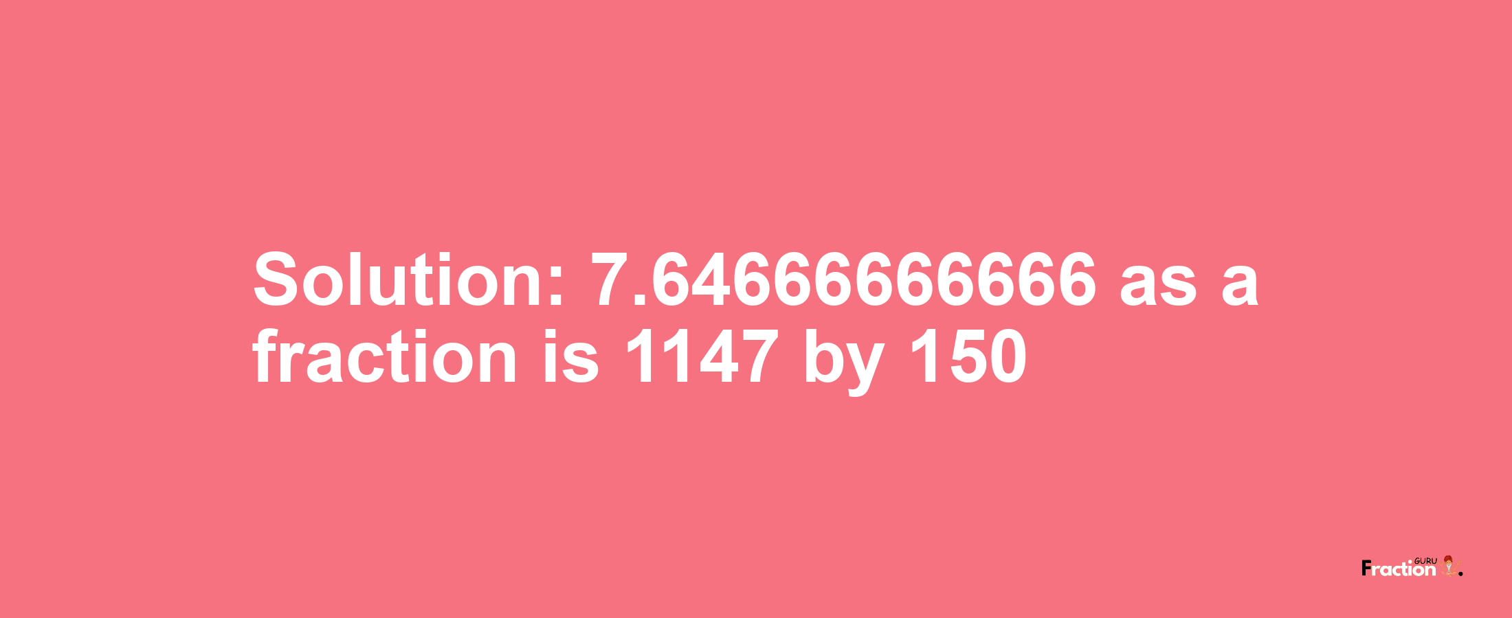 Solution:7.64666666666 as a fraction is 1147/150